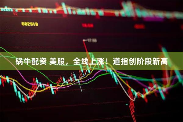 锅牛配资 美股，全线上涨！道指创阶段新高