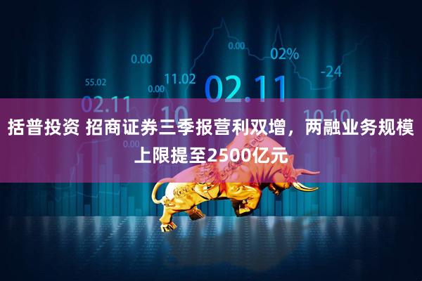 括普投资 招商证券三季报营利双增，两融业务规模上限提至2500亿元