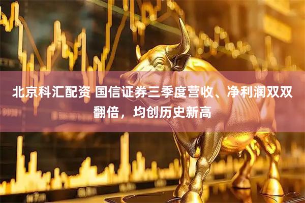 北京科汇配资 国信证券三季度营收、净利润双双翻倍，均创历史新高
