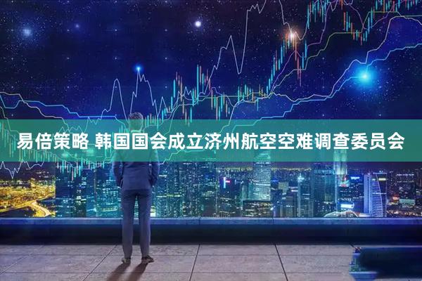 易倍策略 韩国国会成立济州航空空难调查委员会