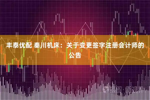 丰泰优配 秦川机床：关于变更签字注册会计师的公告
