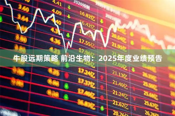 牛股远期策略 前沿生物：2025年度业绩预告