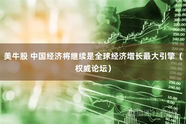 美牛股 中国经济将继续是全球经济增长最大引擎（权威论坛）