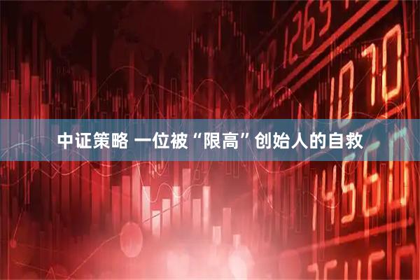 中证策略 一位被“限高”创始人的自救