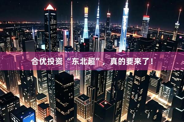 合优投资 “东北超”，真的要来了！