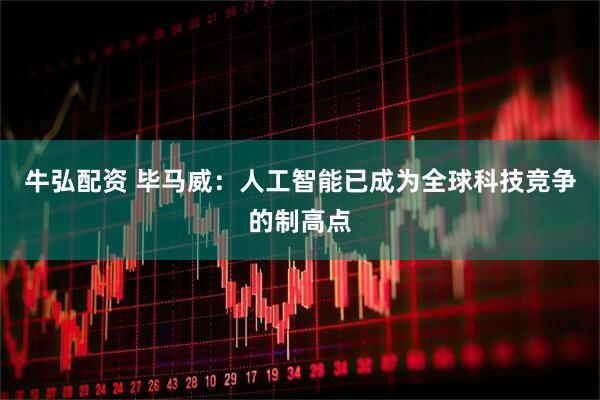 牛弘配资 毕马威：人工智能已成为全球科技竞争的制高点