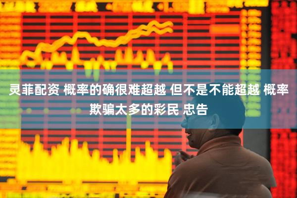 灵菲配资 概率的确很难超越 但不是不能超越 概率欺骗太多的彩民 忠告